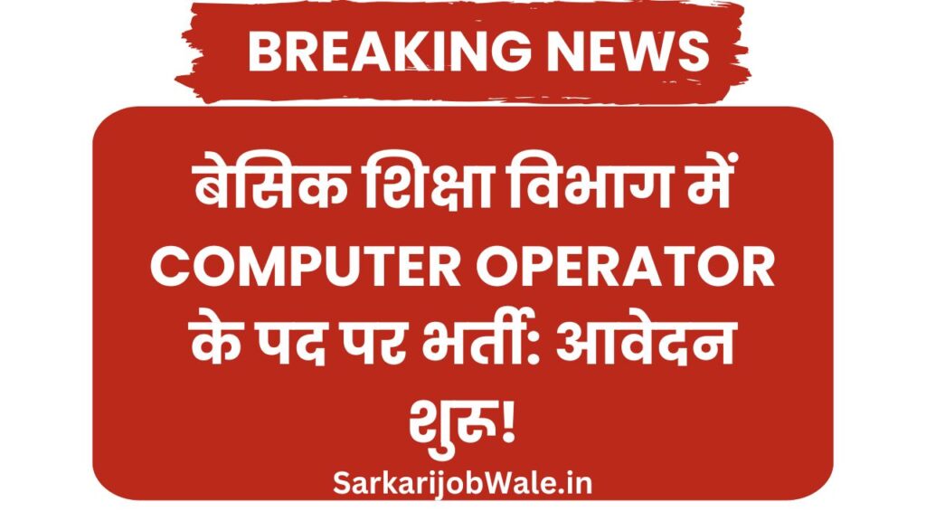 बेसिक शिक्षा विभाग में Computer Operator के पद पर भर्ती: आवेदन शुरू!