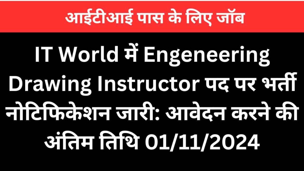 IT World में Engeneering Drawing Instructor पद पर भर्ती नोटिफिकेशन जारी: आवेदन करने की अंतिम तिथि 01/11/2024