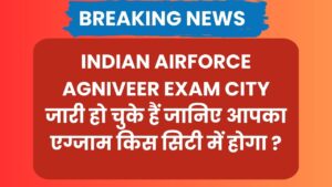 Indian Airforce Agniveer Exam City जारी हो चुके हैं जानिए आपका एग्जाम किस सिटी में होगा ?