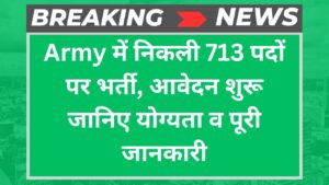 Army में निकली 713 पदों पर भर्ती, आवेदन शुरू जानिए योग्यता व पूरी जानकारी