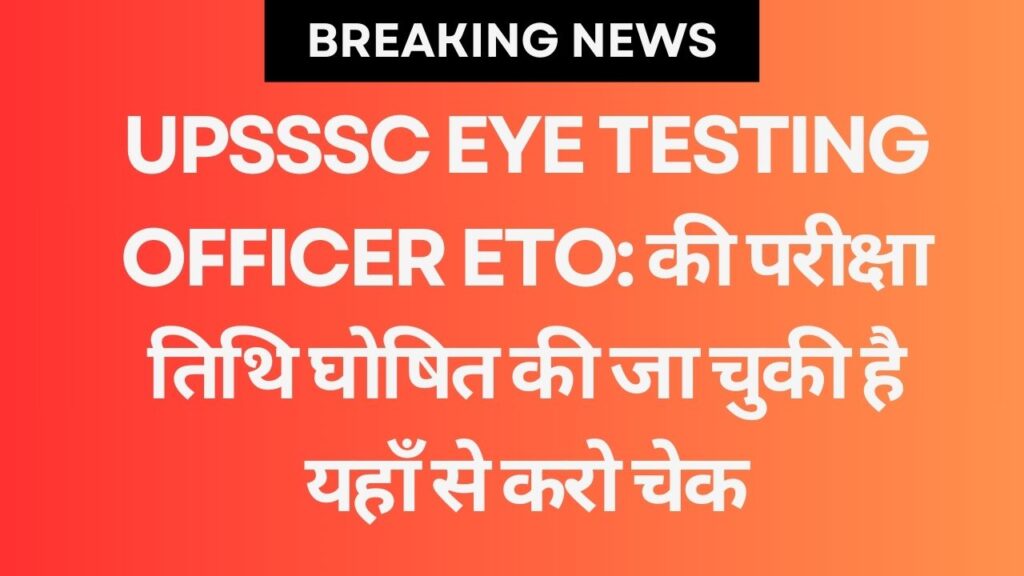 UPSSSC Eye Testing Officer ETO: की परीक्षा तिथि घोषित की जा चुकी है यहाँ से करो चेक