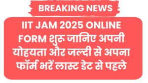 IIT JAM 2025 Online Form शुरू जानिए अपनी योहयता और जल्दी से अपना फॉर्म भरें लास्ट डेट से पहले