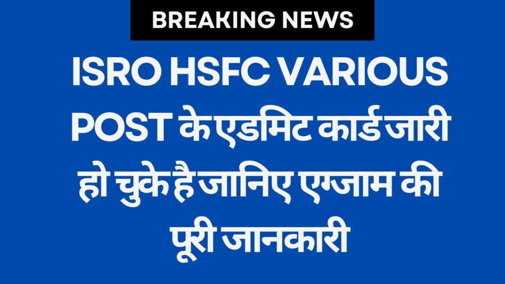 ISRO HSFC Various Post के एडमिट कार्ड जारी हो चुके है जानिए एग्जाम की पूरी जानकारी