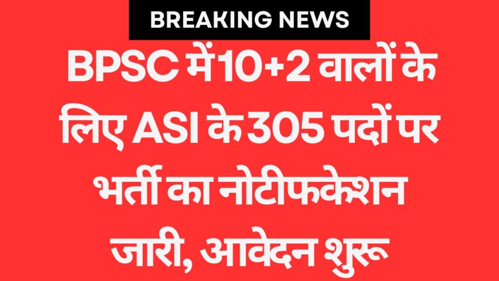 BPSC में 10+2 वालों के लिए ASI के 305 पदों पर भर्ती का नोटीफकेशन जारी, आवेदन शुरू