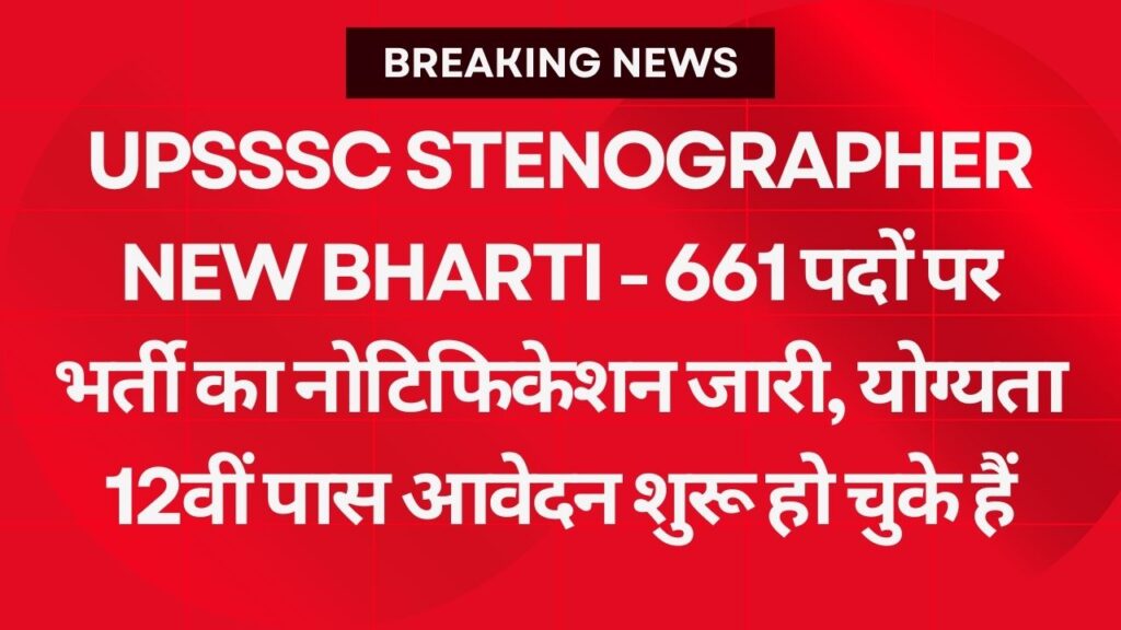 UPSSSC Stenographer New Bharti - 661 पदों पर भर्ती का नोटिफिकेशन जारी, योग्यता 12वीं पास आवेदन शुरू हो चुके हैं