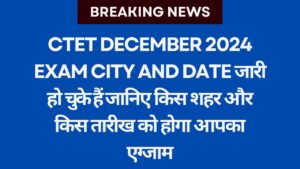 CTET December 2024 Exam City and Date जारी हो चुके हैं जानिए किस शहर और किस तारीख को होगा आपका एग्जाम