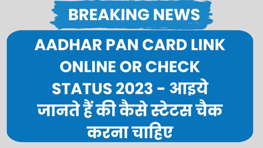 Aadhar Pan Card Link Online or Check Status 2023 - आइये जानते हैं की कैसे स्टेटस चैक करना चाहिए