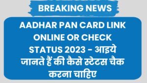 Aadhar Pan Card Link Online or Check Status 2023 - आइये जानते हैं की कैसे स्टेटस चैक करना चाहिए