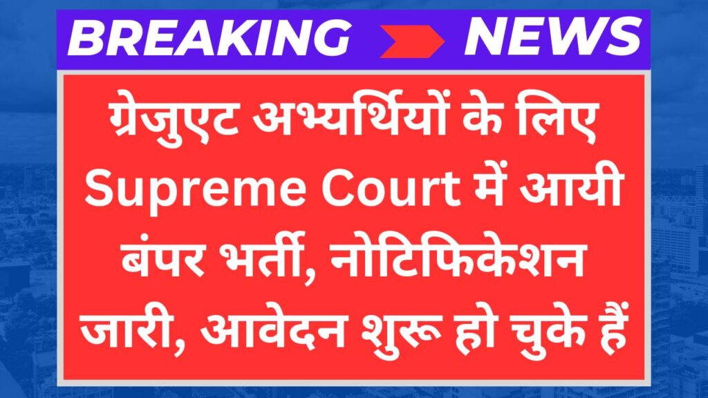 ग्रेजुएट अभ्यर्थियों के लिए Supreme Court में आयी बंपर भर्ती, नोटिफिकेशन जारी, आवेदन शुरू हो चुके हैं