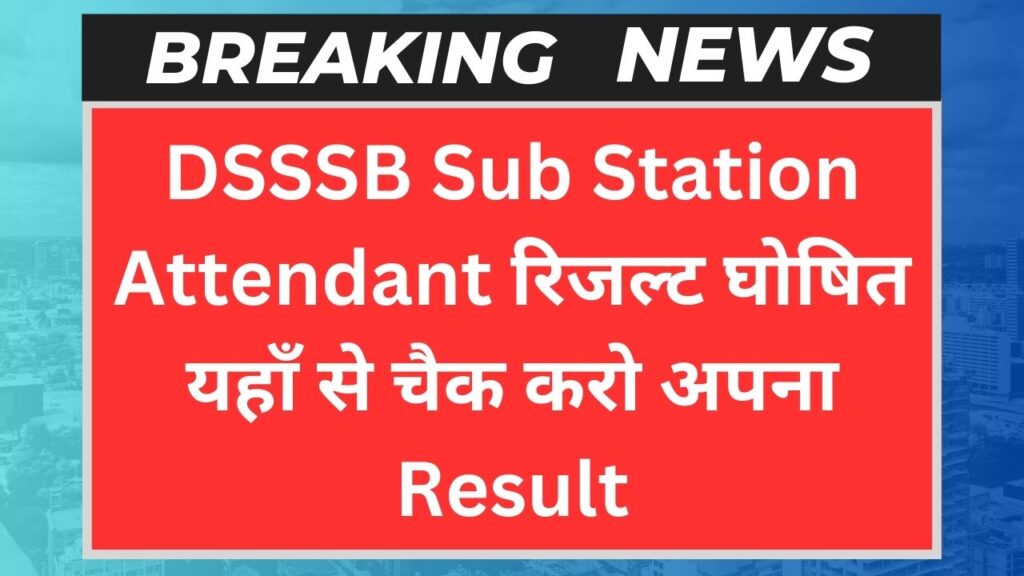 DSSSB Sub Station Attendant रिजल्ट घोषित यहाँ से चैक करो अपना Result