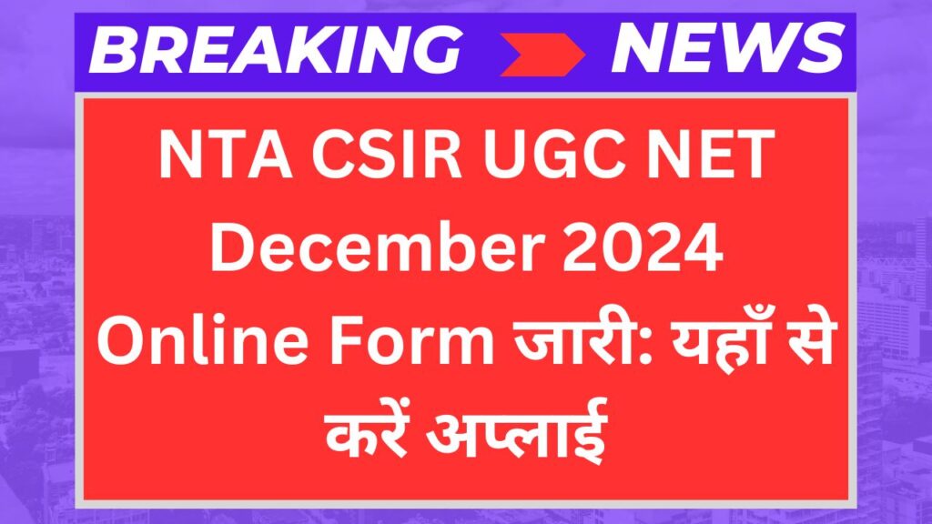 NTA CSIR UGC NET December 2024 Online Form जारी: यहाँ से करें अप्लाई