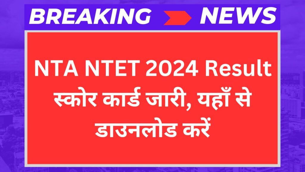 NTA NTET 2024 Result: स्कोर कार्ड जारी, यहाँ से डाउनलोड करें