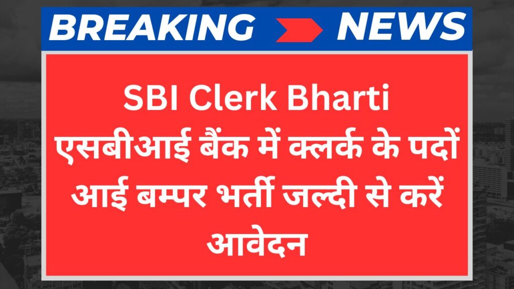 SBI Clerk Bharti: एसबीआई बैंक में क्लर्क के पदों आई बम्पर भर्ती जल्दी से करें आवेदन