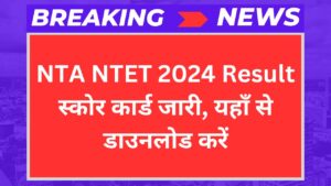 NTA NTET 2024 Result: स्कोर कार्ड जारी, यहाँ से डाउनलोड करें