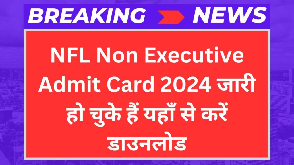 NFL Non Executive Admit Card 2024 जारी हो चुके हैं यहाँ से करें डाउनलोड