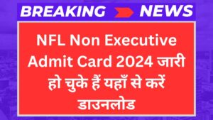 NFL Non Executive Admit Card 2024 जारी हो चुके हैं यहाँ से करें डाउनलोड