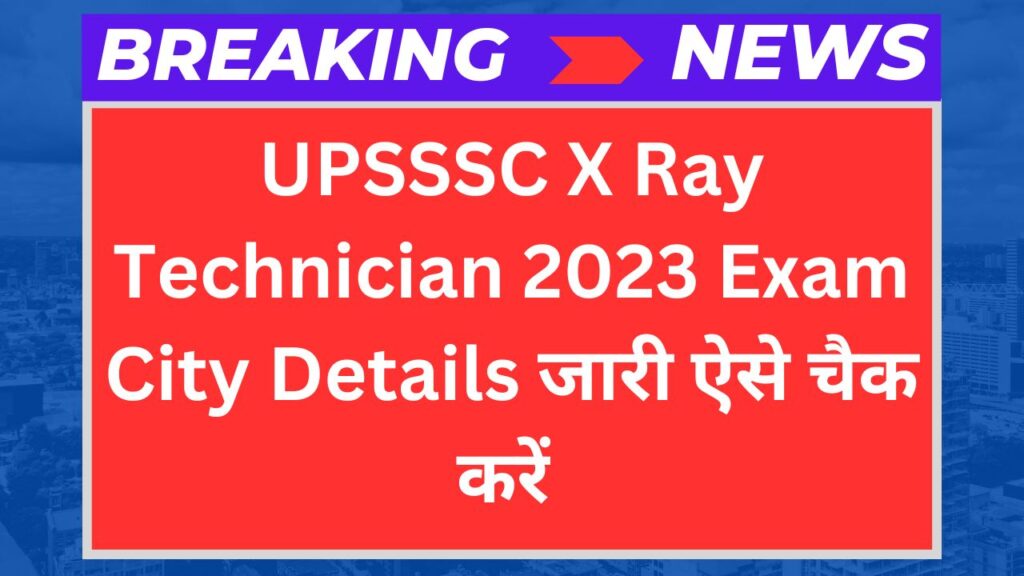 UPSSSC X Ray Technician 2023 Exam City Details जारी से करें चैक