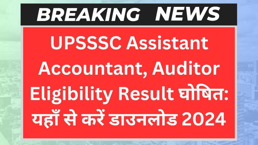 UPSSSC Assistant Accountant, Auditor Eligibility Result घोषित: यहाँ से करें डाउनलोड 2024