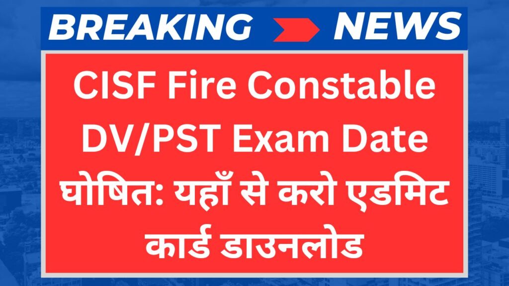 CISF Fire Constable DV/PST Exam Date घोषित: यहाँ से करो एडमिट कार्ड डाउनलोड